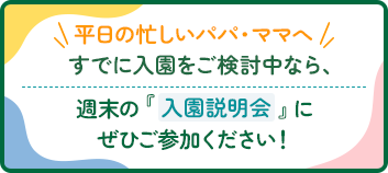 平日の忙しいパパ・ママへ すでに入園をご検討中なら、週末の『入園説明会』にぜひご参加ください!
